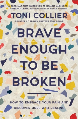 Brave Enough to Be Broken: How to Embrace Your Pain and Discover Hope and Healing - Collier, Toni