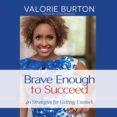 Brave Enough to Succeed: 40 Strategies for Getting Unstuck - Burton, Valorie, and Briggs, Lynn (Read by)