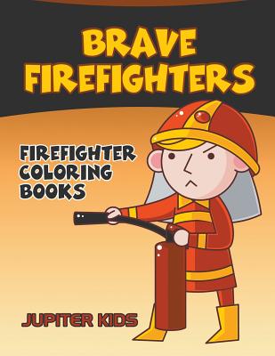 Brave Firefighters: Firefighter Coloring Books - Jupiter Kids