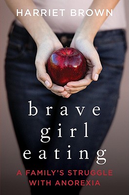 Brave Girl Eating: A Family's Struggle with Anorexia - Brown, Harriet