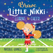 Brave Little Nikki Learns to Cheer: This is the inspiring story of a petite young girl's unrelenting perseverance to find a sport where she would shine.