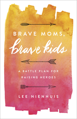 Brave Moms, Brave Kids: A Battle Plan for Raising Heroes - Nienhuis, Lee
