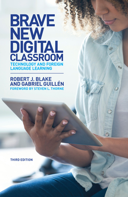 Brave New Digital Classroom: Technology and Foreign Language Learning, Third Edition - Blake, Robert J (Contributions by), and Guilln, Gabriel, and Thorne, Steven L (Foreword by)