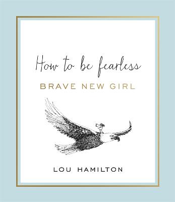 Brave New Girl: How to be Fearless - Hamilton, Lou