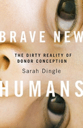 Brave New Humans: The Dirty Reality of Donor Conception