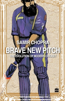 Brave New Pitch: The Evolution Of Modern Cricket - Chopra, Samir