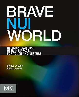 Brave Nui World: Designing Natural User Interfaces for Touch and Gesture - Wigdor, Daniel, and Wixon, Dennis