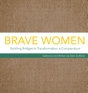 Brave Women: Building Bridges to Transformation, a Compendium