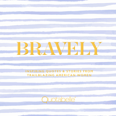 Bravely: Inspiring Quotes & Stories from Trailblazing American Women - Quotabelle, and Weger, Pauline, and Williamson, Alicia