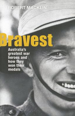 Bravest: Australia's greatest war heroes and how they won their medals - Macklin, Robert