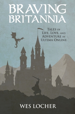 Braving Britannia: Tales of Life, Love, and Adventure in Ultima Online - Locher, Wes