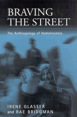 Braving the Streets: The Anthropology of Homelessness - Glasser, Irene, and Bridgman, Rae