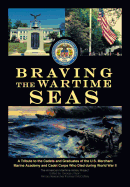 Braving the Wartime Seas: A Tribute to the Cadets and Graduates of the U.S. Merchant Marine Academy and Cadet Corps Who Died During World War II