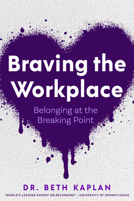 Braving the Workplace: Belonging at the Breaking Point - Kaplan, Beth