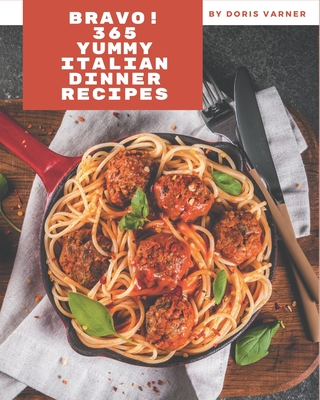Bravo! 365 Yummy Italian Dinner Recipes: Yummy Italian Dinner Cookbook - All The Best Recipes You Need are Here! - Varner, Doris