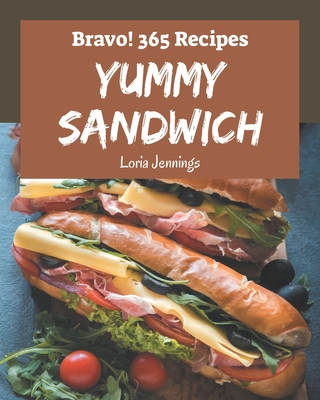 Bravo! 365 Yummy Sandwich Recipes: The Highest Rated Yummy Sandwich Cookbook You Should Read - Jennings, Loria