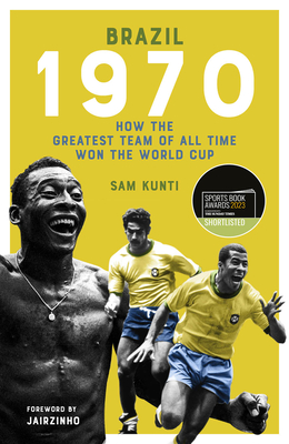 Brazil 1970: How the Greatest Team of All Time Won the World Cup - Kunti, Samindra