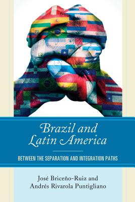 Brazil and Latin America: Between the Separation and Integration Paths - Briceo-Ruiz, Jos, and Puntigliano, Andrs Rivarola