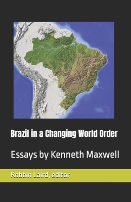 Brazil in a Changing World Order: Essays by Kenneth Maxwell - Laird, Robbin