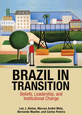 Brazil in Transition: Beliefs, Leadership, and Institutional Change - Alston, Lee J, and Melo, Marcus Andr, and Mueller, Bernardo