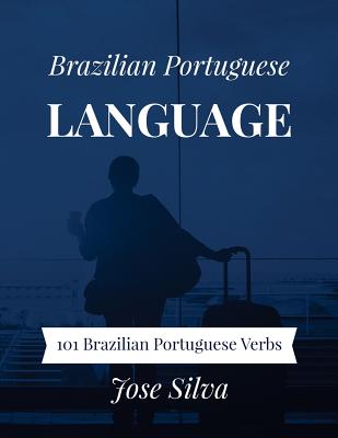 Brazilian Portuguese Language: 101 Brazilian Portuguese Verbs - Silva, Jose