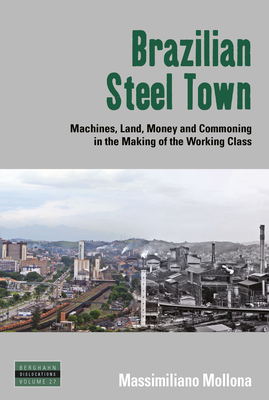 Brazilian Steel Town: Machines, Land, Money and Commoning in the Making of the Working Class - Mollona, Massimiliano