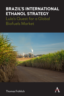 Brazil's International Ethanol Strategy: Lula's Quest for a Global Biofuels Market - Frhlich, Thomas