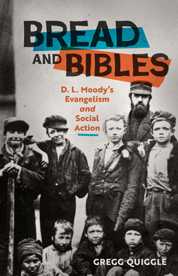 Bread and Bibles: D.L. Moody's Evangelism and Social Action - Quiggle, Gregg
