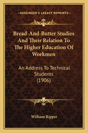 Bread-And-Butter Studies and Their Relation to the Higher Education of Workmen: An Address to Technical Students (1906)