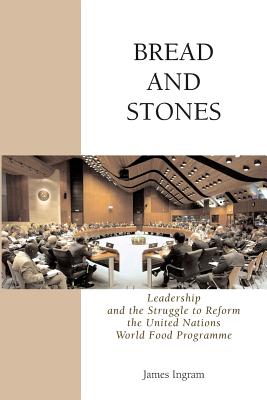 Bread And Stones: Leadership and the Struggle to Reform the United Nations World Food Program - Ingram, James, Professor