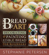 Bread Art: Braiding, Decorating & Painting Edible Bread for Beginners