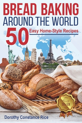 Bread Baking Around the World: 50 Easy Home-Style Recipes - Rice, Dorothy Constance