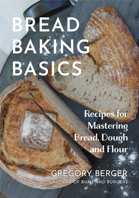 Bread Baking Basics: Recipes for Mastering Bread, Dough and Flour (Making Bread for Beginners, Homemade Bread) - Berger, Gregory