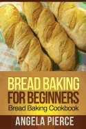 Bread Baking for Beginners: Bread Baking Cookbook