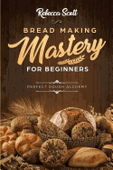 Bread Baking Mastery for Beginners: Perfect Dough Alchemy