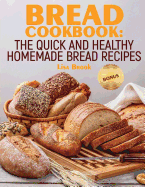 Bread Cookbook: The Quick and Healthy Homemade Bread Recipes