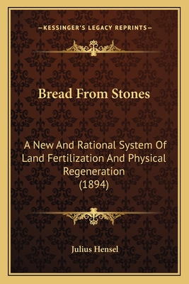 Bread From Stones: A New And Rational System Of Land Fertilization And Physical Regeneration (1894) - Hensel, Julius
