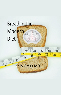 Bread in the Modern Diet - Gregg, Kelly, MD