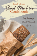 Bread Machine Cookbook: Easy Recipes for Perfect Homemade Bread