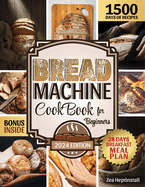 Bread Machine Cookbook for Beginners: Unleash Your Bread Machine's Potential: 1500 Days of Foolproof, Preservative-Free Recipes with Easy-to-Follow Guides and Expert Tips for Perfect Homemade Bread