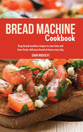 Bread Machine Cookbook: Learn how to make bread with these easy, tasty and healthy recipes with the help of the bread machine. Enjoy homemade goodies