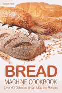 Bread Machine Cookbook: Over 40 Delicious Bread Machine Recipes