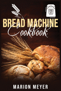 Bread Machine Cookbook: The Best Beginners guide with simple recipes to cook Perfect Homemade Bread and Roll Bread for Your New, Healthier Life.