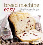 Bread Machine Easy: 70 Delicious Recipes That Make the Most of Your Machine - Lewis, Sara