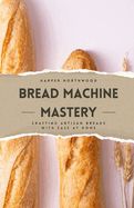 Bread Machine Mastery: Crafting Artisan Breads with Ease at Home