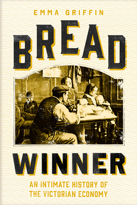 Bread Winner: An Intimate History of the Victorian Economy - Griffin, Emma