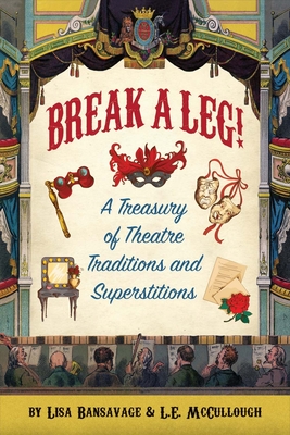 Break a Leg!: A Treasury of Theatre Traditions and Superstitions - Bansavage, Lisa, and McCullough, L E