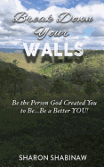Break Down Your Walls: Be the Person God Created You to Be...Be a Better You!