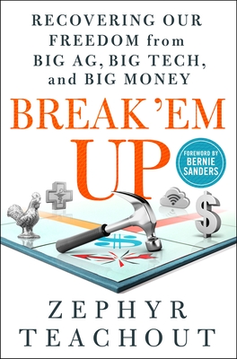 Break 'em Up: Recovering Our Freedom from Big Ag, Big Tech, and Big Money - Teachout, Zephyr, and Sanders, Bernie (Foreword by)