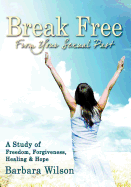 Break Free from Your Sexual Past; A Study of Freedom, Forgiveness, Healing and Hope - Wilson, Barbara, Dr.